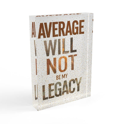 'Average Will Not Be My Legacy' Acrylic Display Block - Milestone Acrylic