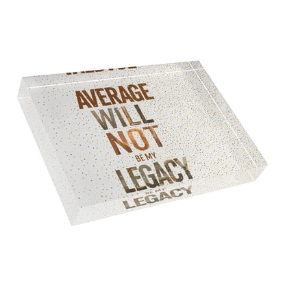 'Average Will Not Be My Legacy' Acrylic Display Block - Milestone Acrylic