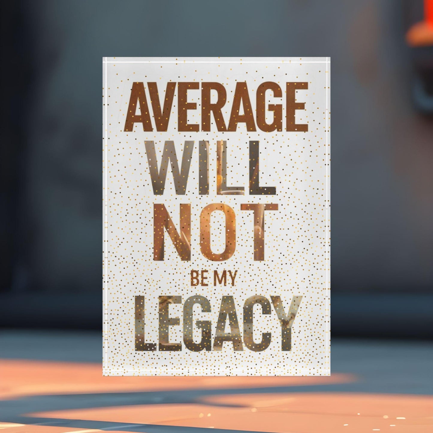 'Average Will Not Be My Legacy' Acrylic Display Block - Milestone Acrylic