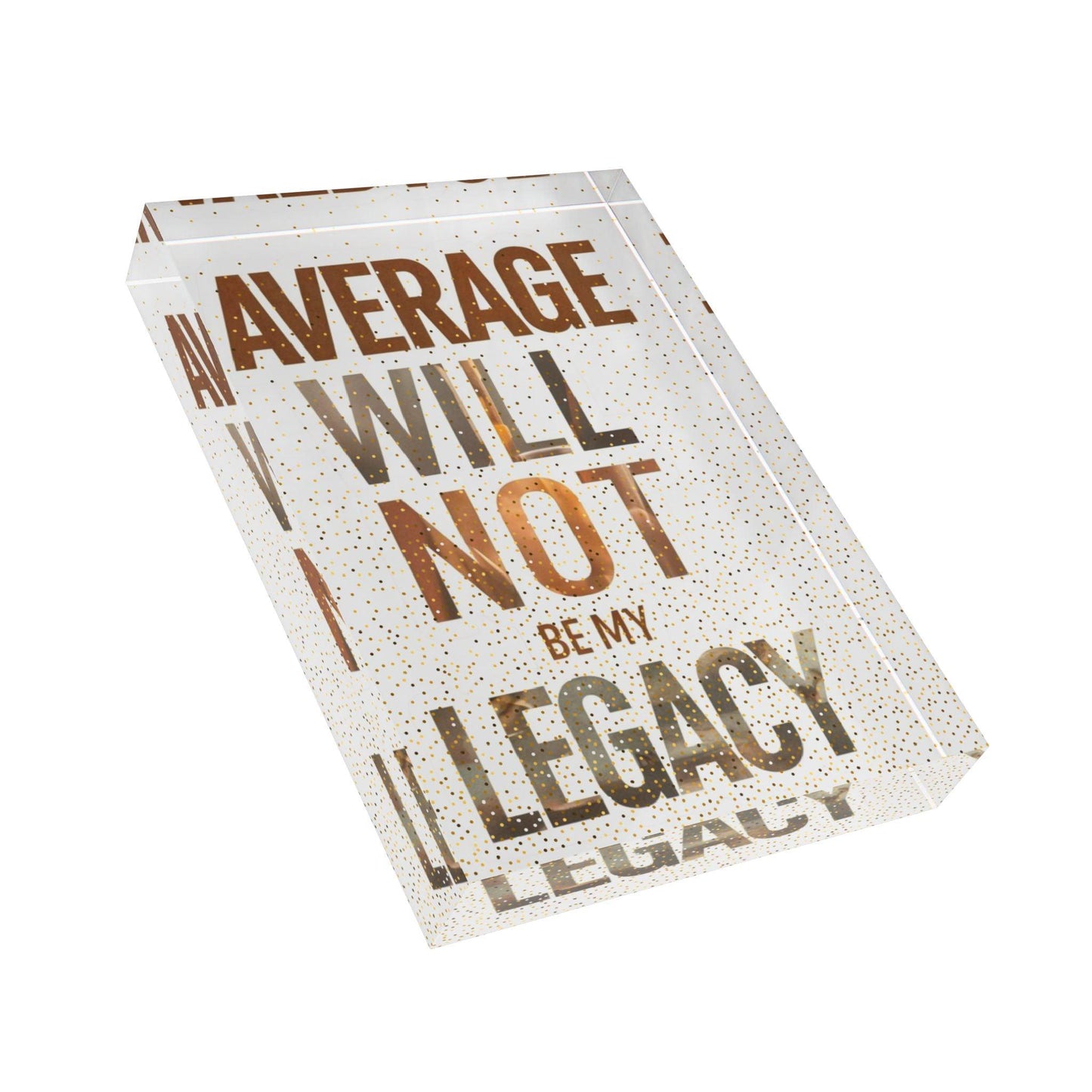 'Average Will Not Be My Legacy' Acrylic Display Block - Milestone Acrylic