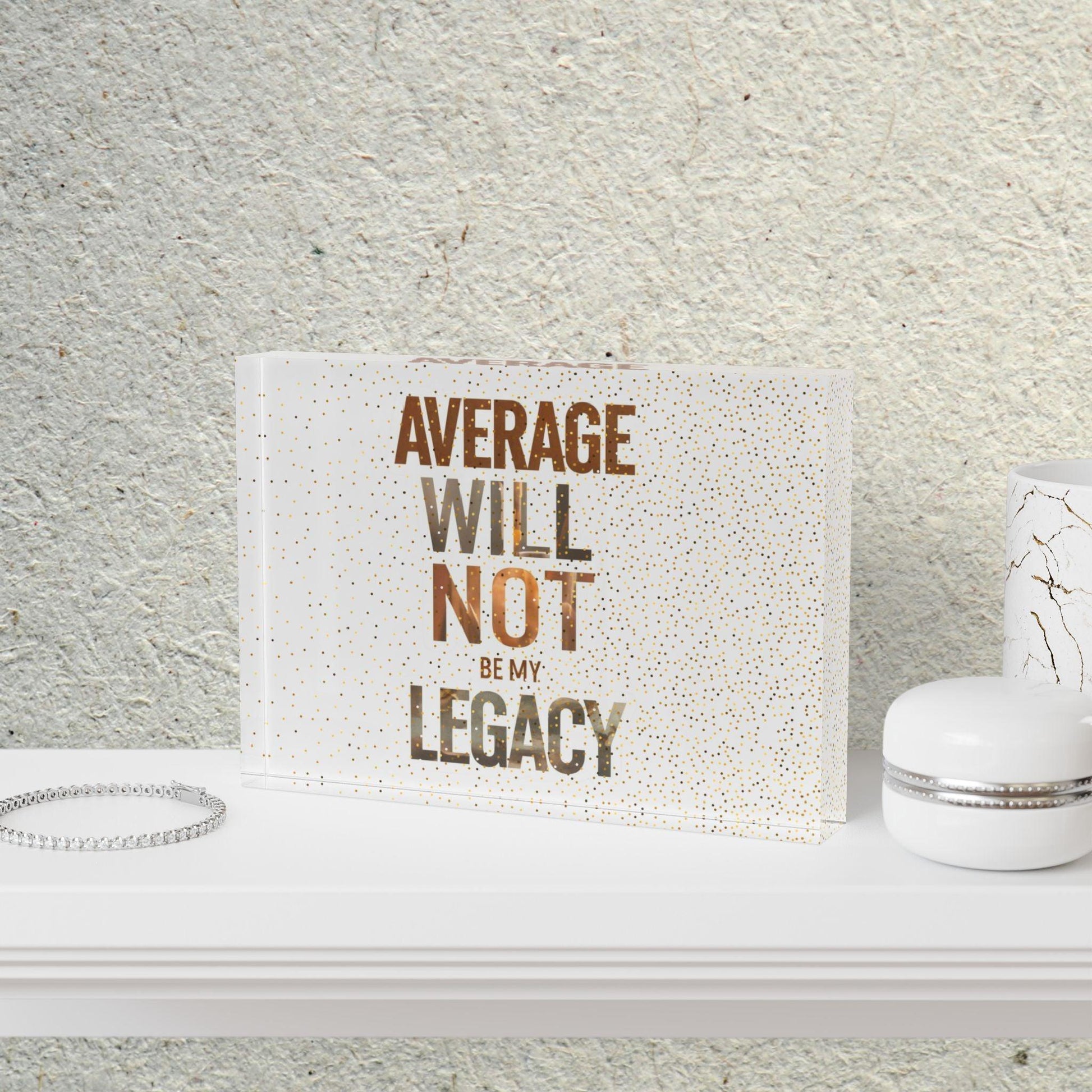 'Average Will Not Be My Legacy' Acrylic Display Block - Milestone Acrylic